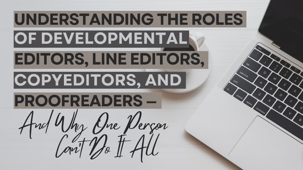 Understanding the Roles of Developmental Editors, Line Editors, Copyeditors, and Proofreaders — And Why One Person Can’t Do It All